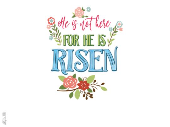 He Is Not Here For He Is Risen